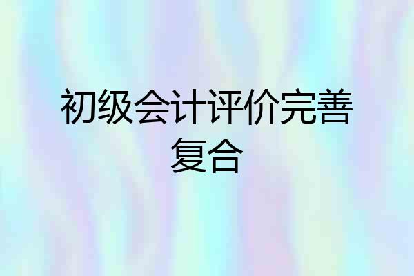 初级会计评价完善复合