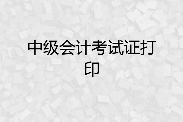 中级会计考试证打印