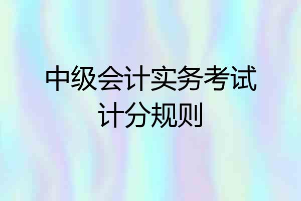 中级会计实务考试计分规则
