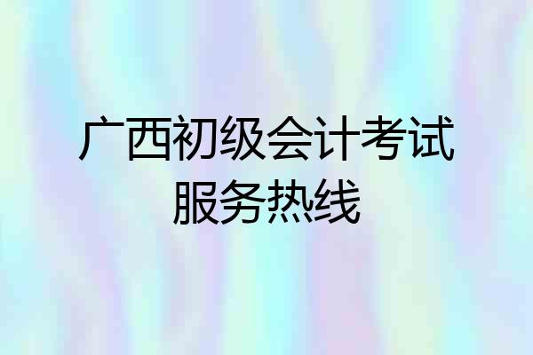 广西初级会计考试服务热线