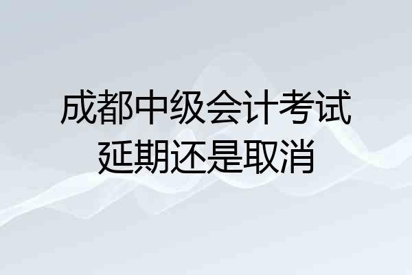 成都中级会计考试延期还是取消