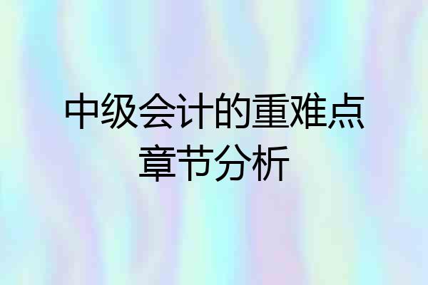 中级会计的重难点章节分析
