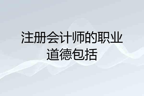注册会计师的职业道德包括