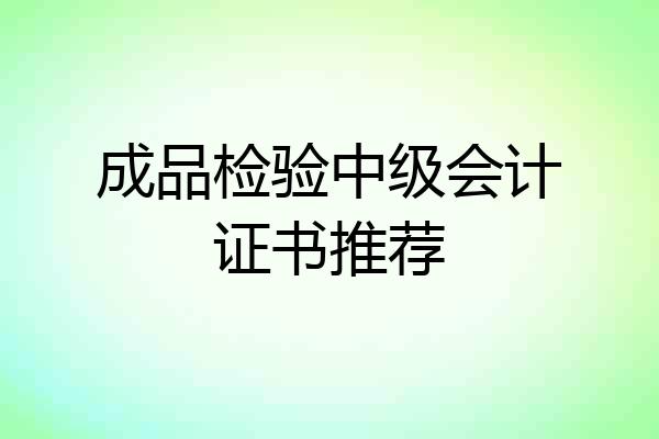 成品检验中级会计证书推荐