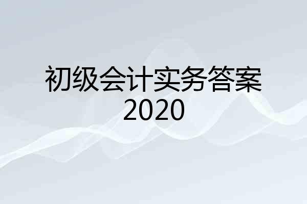 初级会计实务答案2020