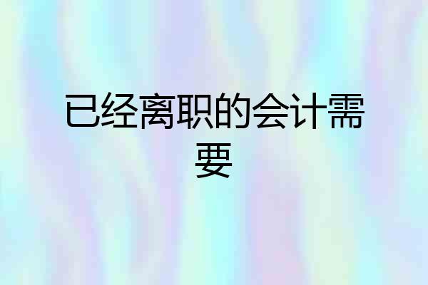 已经离职的会计需要