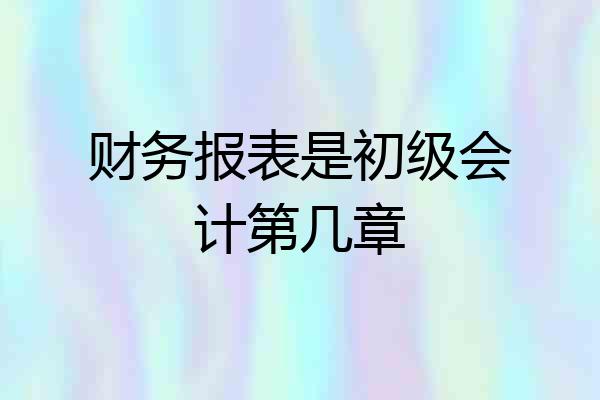 财务报表是初级会计第几章