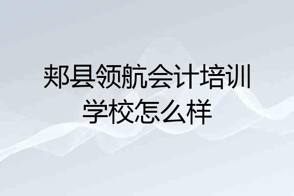 郏县领航会计培训学校怎么样