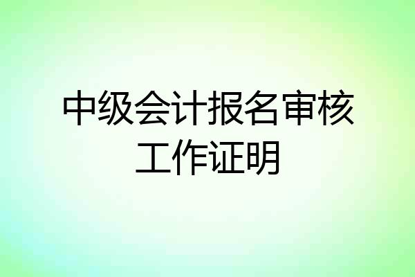 中级会计报名审核工作证明