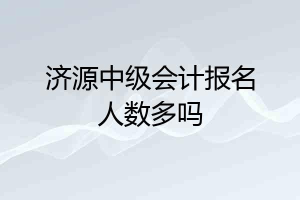 济源中级会计报名人数多吗