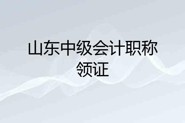 山东中级会计职称领证