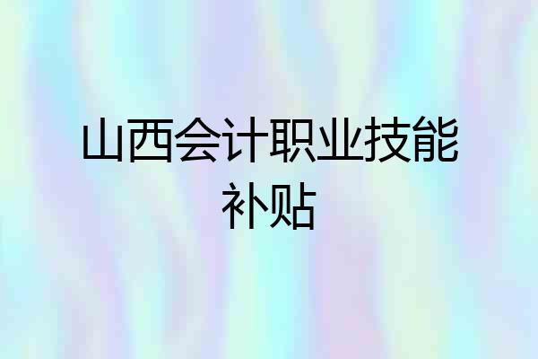 山西会计职业技能补贴