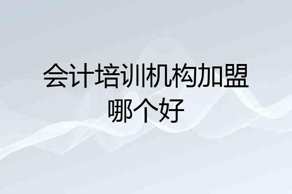 会计培训机构加盟哪个好
