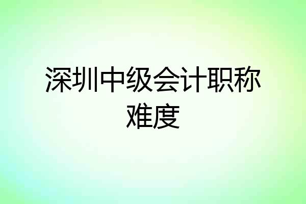 深圳中级会计职称难度