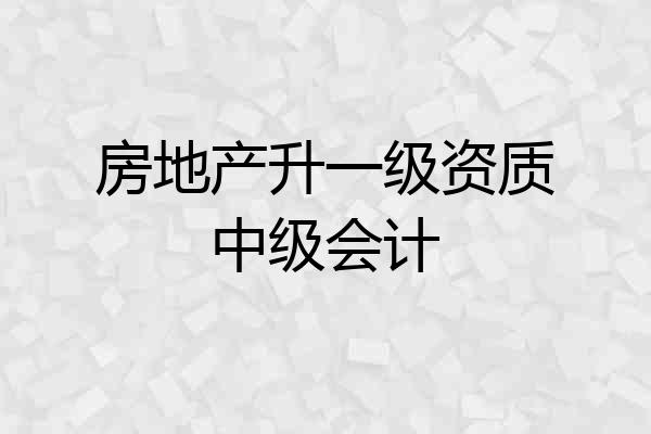 房地产升一级资质中级会计