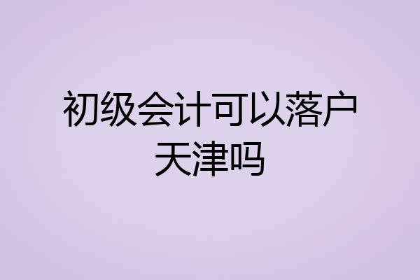 初级会计可以落户天津吗