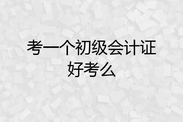 考一个初级会计证好考么