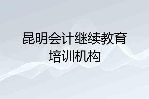 昆明会计继续教育培训机构
