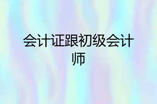 会计证跟初级会计师