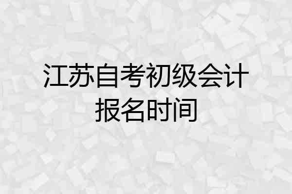 江苏自考初级会计报名时间