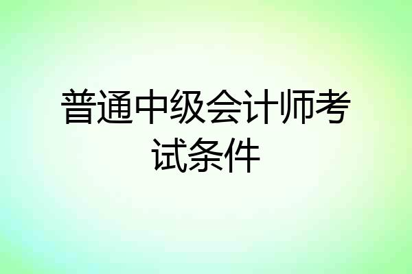 普通中级会计师考试条件