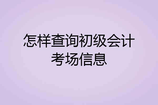 怎样查询初级会计考场信息