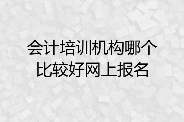 会计培训机构哪个比较好网上报名