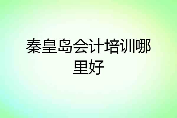 秦皇岛会计培训哪里好
