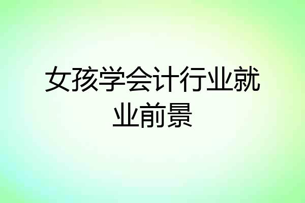 女孩学会计行业就业前景