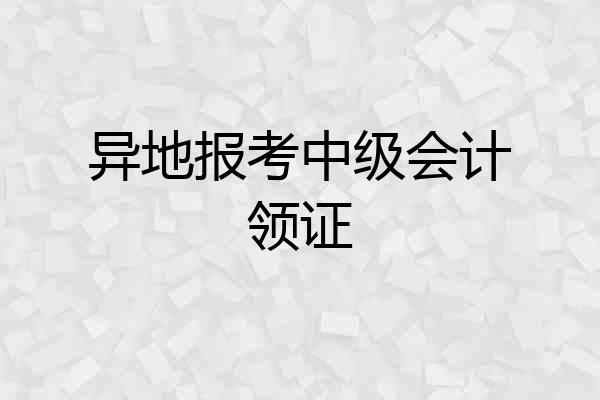 异地报考中级会计领证