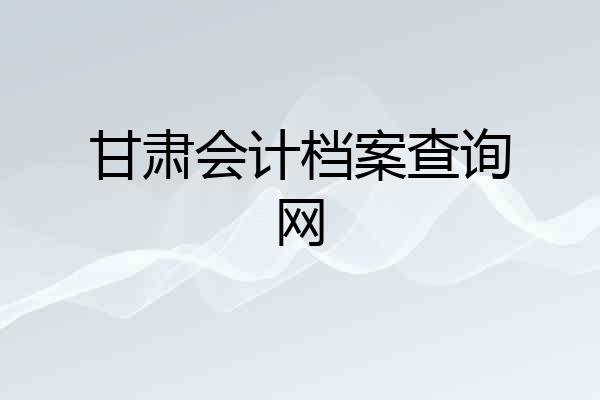 甘肃会计档案查询网
