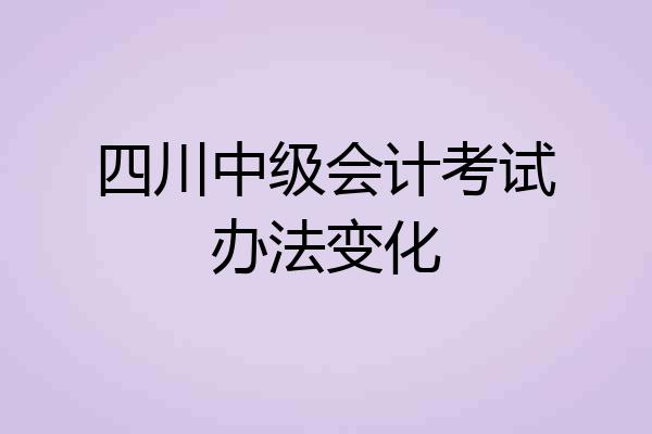 四川中级会计考试办法变化
