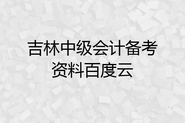 吉林中级会计备考资料百度云