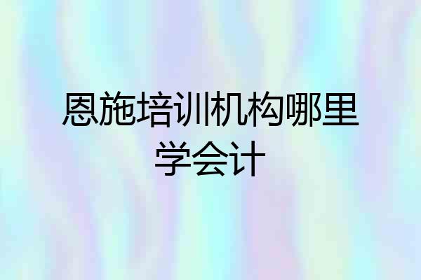 恩施培训机构哪里学会计