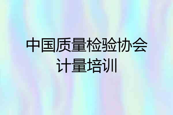 中国质量检验协会计量培训