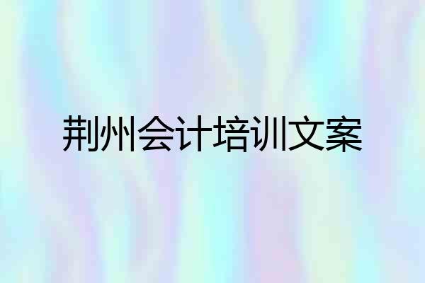 荆州会计培训文案