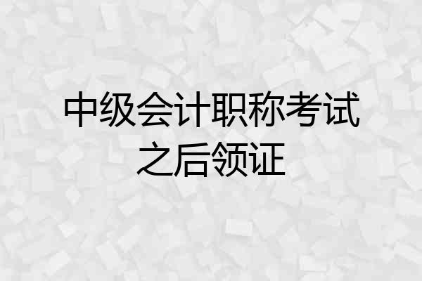 中级会计职称考试之后领证