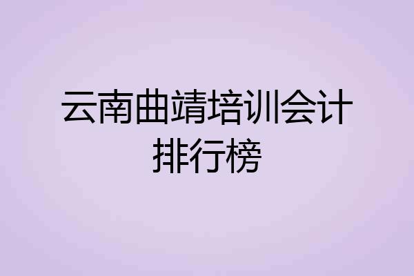 云南曲靖培训会计排行榜
