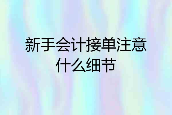 新手会计接单注意什么细节