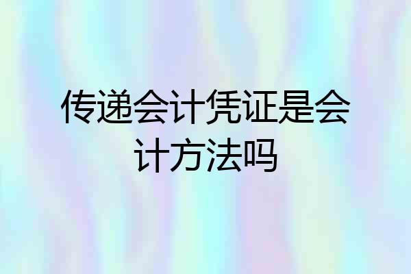 传递会计凭证是会计方法吗
