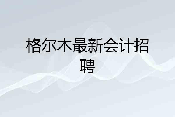 格尔木最新会计招聘