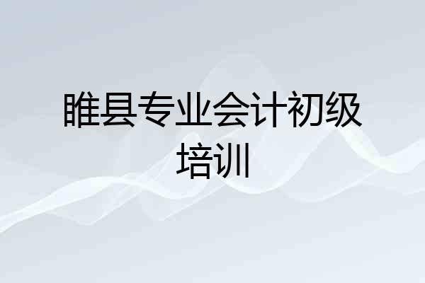 睢县专业会计初级培训