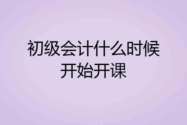 初级会计什么时候开始开课