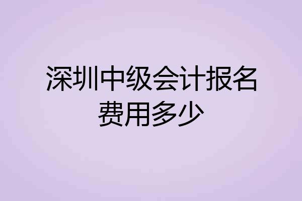 深圳中级会计报名费用多少