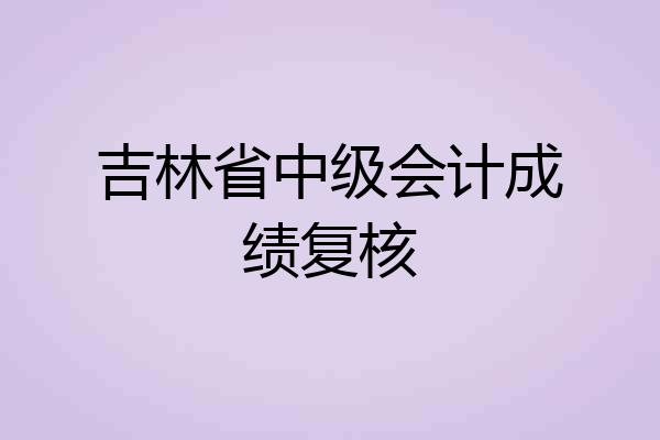 吉林省中级会计成绩复核