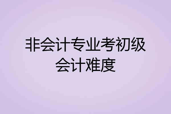 非会计专业考初级会计难度