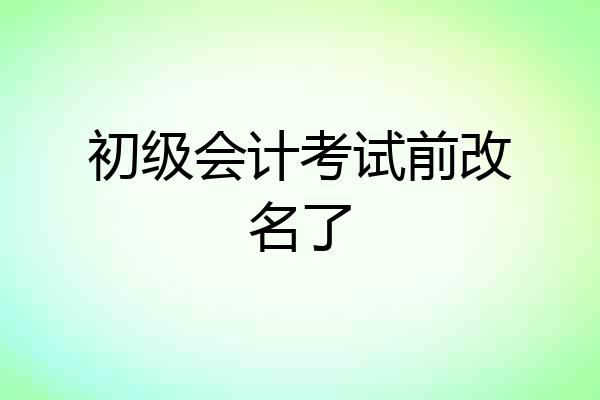 初级会计考试前改名了