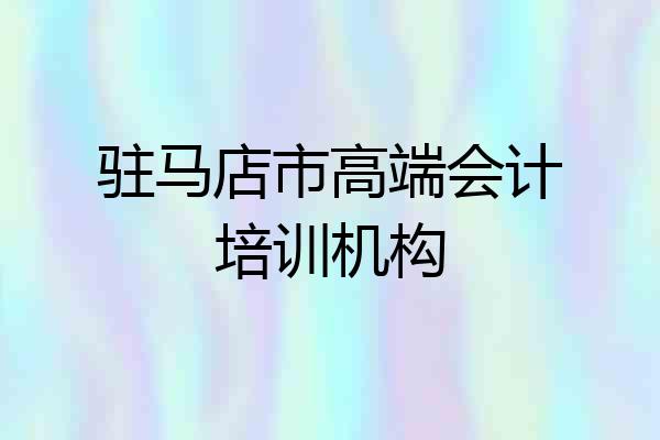 驻马店市高端会计培训机构