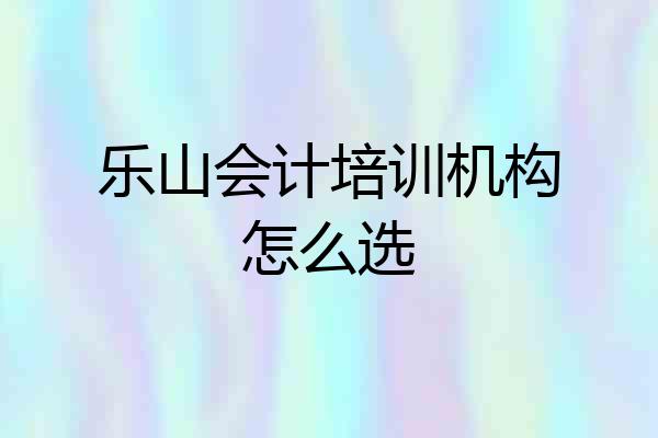 乐山会计培训机构怎么选