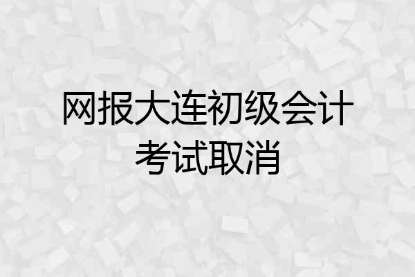 网报大连初级会计考试取消